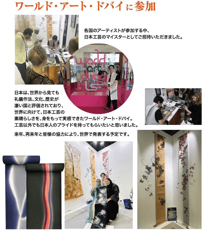 ワールド・アート・ドバイに参加 各国のアーティストが参加する中、 日本工芸のマイスターとしてご招待いただきました。 wad 日本は、世界から見ても 礼儀作法、文化、歴史が 凄い国と評価されており、 世界に向けて、日本工芸の 素晴らしさを、身をもって実感できたワールド・アート・ドバイ。 工芸以外でも日本人のプライドを持ってもらいたいと思いました。 来年、再来年と皆様の協力により、 世界で発表する予定です。