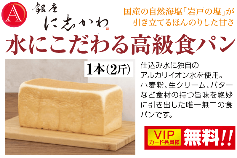 国産の自然海塩「岩戸の塩」がにかわ引き立てるほんのりした甘さ水にこだわる高級食パン 仕込み水に独自の アルカリイオン水を使用。 小麦粉、 生クリーム、バター など食材の持つ旨味を絶妙 に引き出した唯一無二の食 パンです。 VIP 無料!!