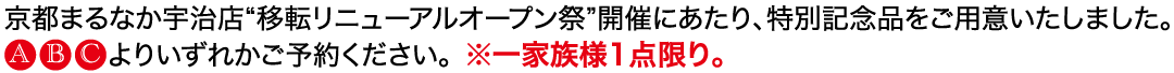 京都まるなか宇治店 “移転リニューアルオープン祭”開催にあたり、 特別記念品をご用意いたしました。