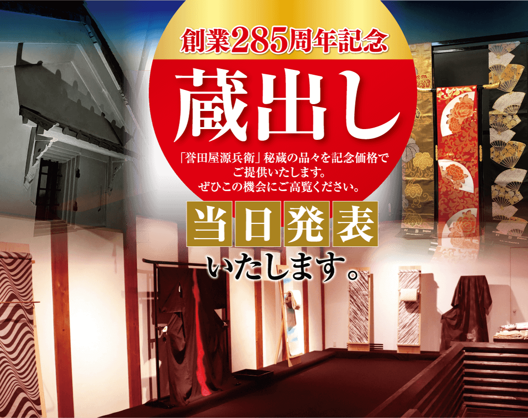 創業285周年記念 蔵出し 「誉田屋源兵衛」 秘蔵の品々を記念価格で ご提供いたします。 ぜひこの機会にご高覧ください。 当日発表 いたします。