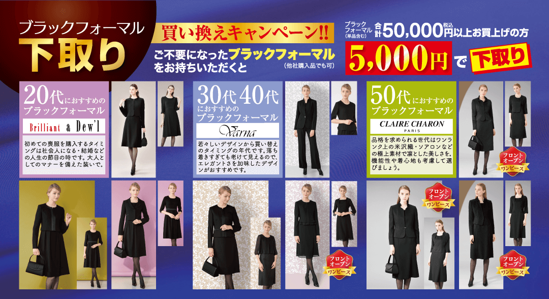 ブラックフォーマル 下取り 20代におすすめの ブラックフォーマル Brilliant & Dew'l 初めての喪服を購入するタイミ |ングは社会人になる・結婚など の人生の節目の時です。 大人と してのマナーを備えた装いで. 買い換えキャンペーン!! ご不要になったブラックフォーマル をお持ちいただくと 30代 40代 におすすめの ブラックフォーマル Varna 若々しいデザインから買い替え のタイミングの年代です。 落ち 着きすぎても老けて見えるので、 エレガントさを加味したデザイ ンがおすすめです。 (他社購入品でも可) ファンタル 50,000円以上お買上げの方 (単品含む) 5,000円で下取り
