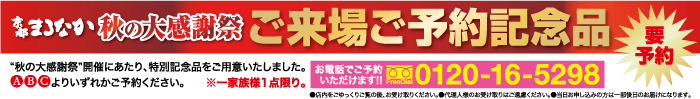 李まなか 秋の大感簡祭 ご来場予約記念品 “秋の大感謝祭”開催にあたり、 特別記念品をご用意いたしました。 お電話でご予約 ABCよりいずれかご予約ください。 ※一家族様1点限り。いただけます 0120-16-5298 要 予約 ●店内をごゆっくりご覧のお受け取りください。代理人様のお受け取りはご遠慮ください。 ●当日お申し込みの方は一日のお届けになります。