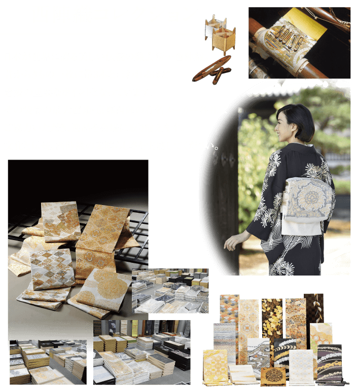 西陣織コレクション 日本が世界に誇る美しい伝統の織芸術・・・西陣織。 昔からきもの一枚に帯3本と言われるほど 着姿の重要なポイントとなっています。 その袋帯の最大産地・京都西陣の有名メーカー各社に ご協力いただき、 逸品を会場に取り揃えます。 文化と伝統、西陣織の素晴らしさを実感してください。