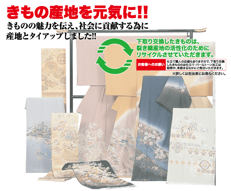 きもの産地を元気に!! きものの魅力を伝え、社会に貢献する為に 産地とタイアップしました!! 下取り交換したきものは、 裂き織産地の活性化のために リサイクルさせていただきます。 仕立て職人の応援もありますので、下取り交換 お客様へのお願い したきもののお仕立て・パールトーン加工は 期間中、京都まるなかにご発注いただきます。 ※詳しくは担当者にお尋ねください。