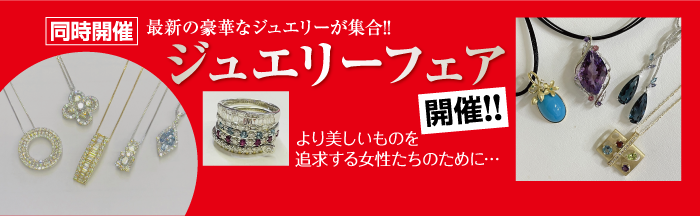 同時開催 最新の豪華なジュエリーが集合!! ジュエリーフェア 開催!! より美しいものを 追求する女性たちのために...