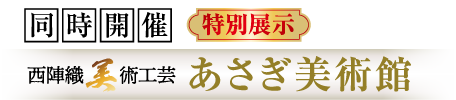 同時開催 西陣織 美術工芸 あさぎ美術館 特別展示
