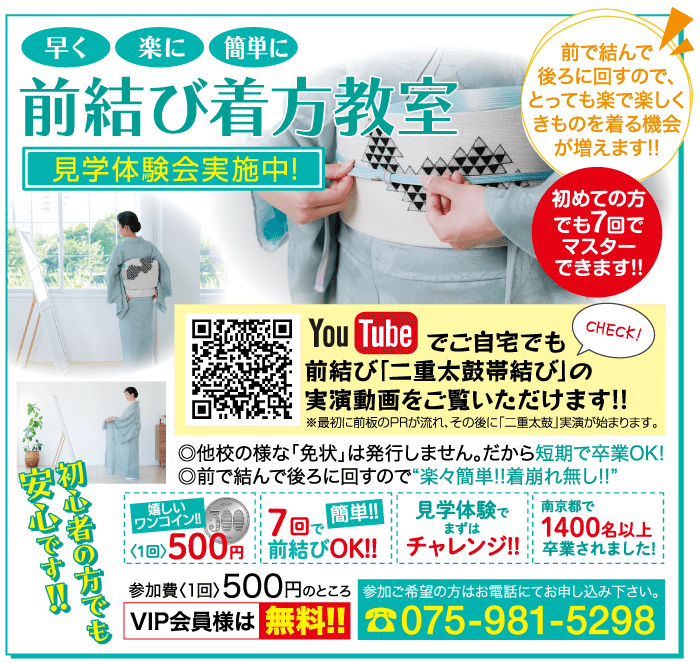 早く 楽に 簡単に 前結び着方教室 見学体験会実施中! 安初 初心者の方 安心です!! 嬉しい 前で結んで 後ろに回すので、 とっても楽で楽しく きものを着る機会 が増えます!! You Tube でご自宅でも 初めての方 でも7回で マスター できます!! 前結び 「二重太鼓帯結び」の CHECK! 実演動画をご覧いただけます!! ※最初に前板のPRが流れ、その後に「二重太鼓」 実演が始まります。 ◎他校の様な「免状」は発行しません。 だから短期で卒業OK! ◎前で結んで後ろに回すので“楽々簡単!!着崩れ無し!!” ワンコイン!! 5 7回で 7 回 で 簡単!! 見学体験で 南京都で まずは 1400名以上 500円 前結びOK!! チャレンジ!! 卒業されました! 参加費