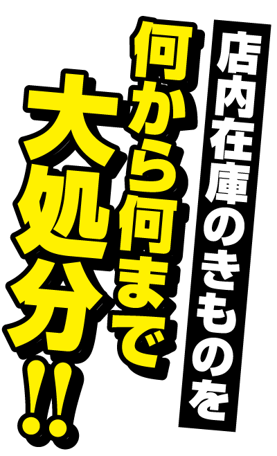 店内在庫のきものを 何から何まで 大処分!!