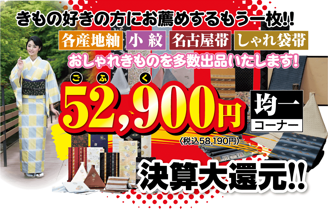 きもの好きの方にお薦めするもう一枚!! 各産地紬 小紋 名古屋帯 しゃれ袋帯 おしゃれきものを多数出品いたします! © 52,900円 〈税込58,190円》 均一 「コーナー 決算大還元!!