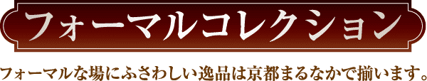 この画像では、暗く装飾的な背景に、エレガントでフォーマルなフォントで書かれた日本語のテキストが使用されています。上部のテキストには、大きな白い文字で「フォーマルコレクション」と書かれています。その下には、暗赤色の背景に、フォーマルな場面に適した製品を宣伝する小さな文字で追加のテキストが書かれています。.