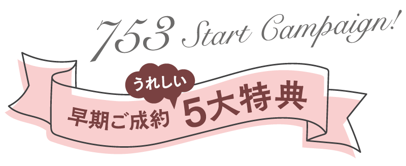 753 Start Campaign! うれしい 早期ご成約 5大特典