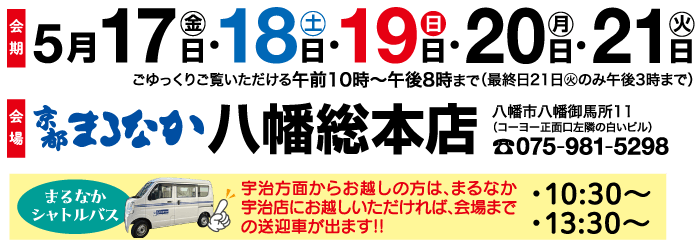 会期 会場 まるなか シャトルバス 18° 19° יון 火 宇治方面からお越しの方は、まるなか 10:30~ 宇治店にお越しいただければ、 会場まで の送迎車が出ます!! •13:30~