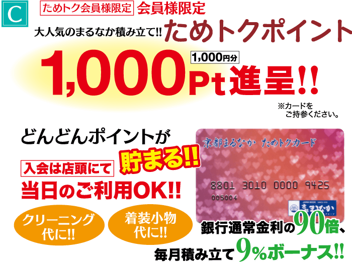 C ためトク会員様限定 会員様限定 ためトクポイント 1,000円進呈!! どんどんポイントが 京都まるなかためトクカード 入会は店頭にて 貯まる!! 当日のご利用OK!! 8801 3010 0000 9425 クリーニング 代に!! 着装小物 代に!! 005004