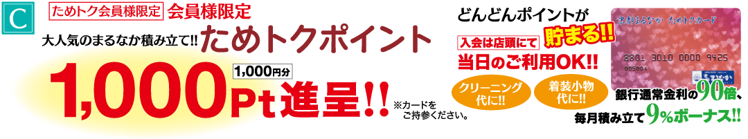 C ためトク会員様限定 会員様限定 ためトクポイント 1,000円進呈!! どんどんポイントが 京都まるなかためトクカード 入会は店頭にて 貯まる!! 当日のご利用OK!! 8801 3010 0000 9425 クリーニング 代に!! 着装小物 代に!! 005004