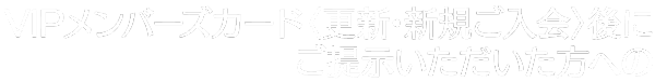 「VIPメンバーズカード〈更新・新規ご入会後にご提示いただいた方への」という日本語のテキストの後に省略記号で示される省略テキストが続きます。