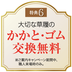 画像には、日本語のテキストが入った金色のバッジのようなデザインが描かれています。上部には茶色い枠で「特典6」と記載されています。下部には大きな赤い文字で「大切な草履のかと・ゴム交換無料」と書かれています。下部の小さな黒い文字は、特定のキャンペーン期間中であることを示します。