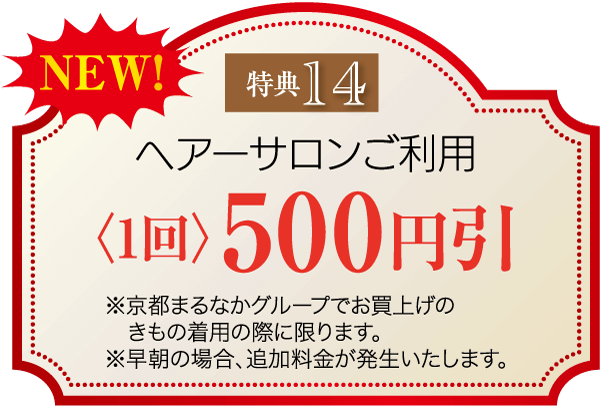 金色と赤色の文字で「NEW! 特典14」と書かれており、ヘアサロン1回利用で「500円引」となる。京都市内の特定団体で着物を購入された方限定で、早朝利用は追加料金がかかる。