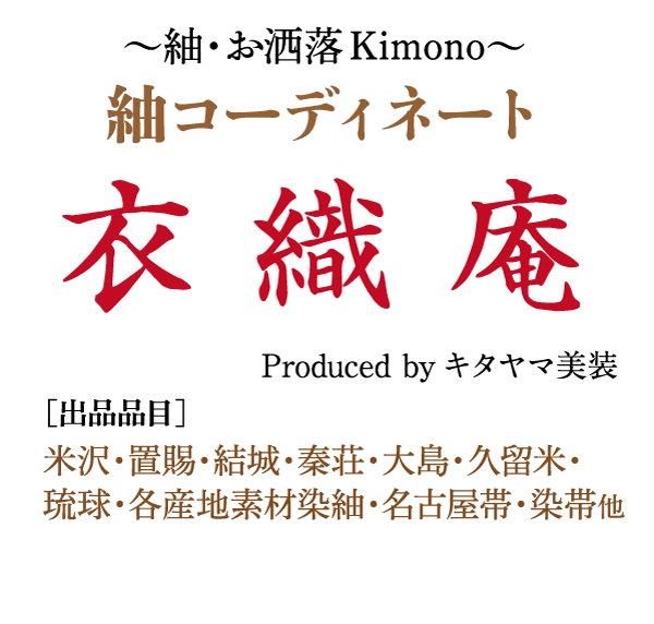 円形の枠内のテキスト。本文には「細・洒落た着物」とあり、副題は「紬コーディネート」となっている。下の赤い文字で大きく「衣織庵」と書かれています。右側には「Produced by キタヤマ美装」と書かれています。下部のテキストには「【出品品目】米沢・置賜・結城・秦荘・大島・久留米・琉球・各産地素材染紬・名古屋帯・染帯他」と各地の場所が列挙されています。